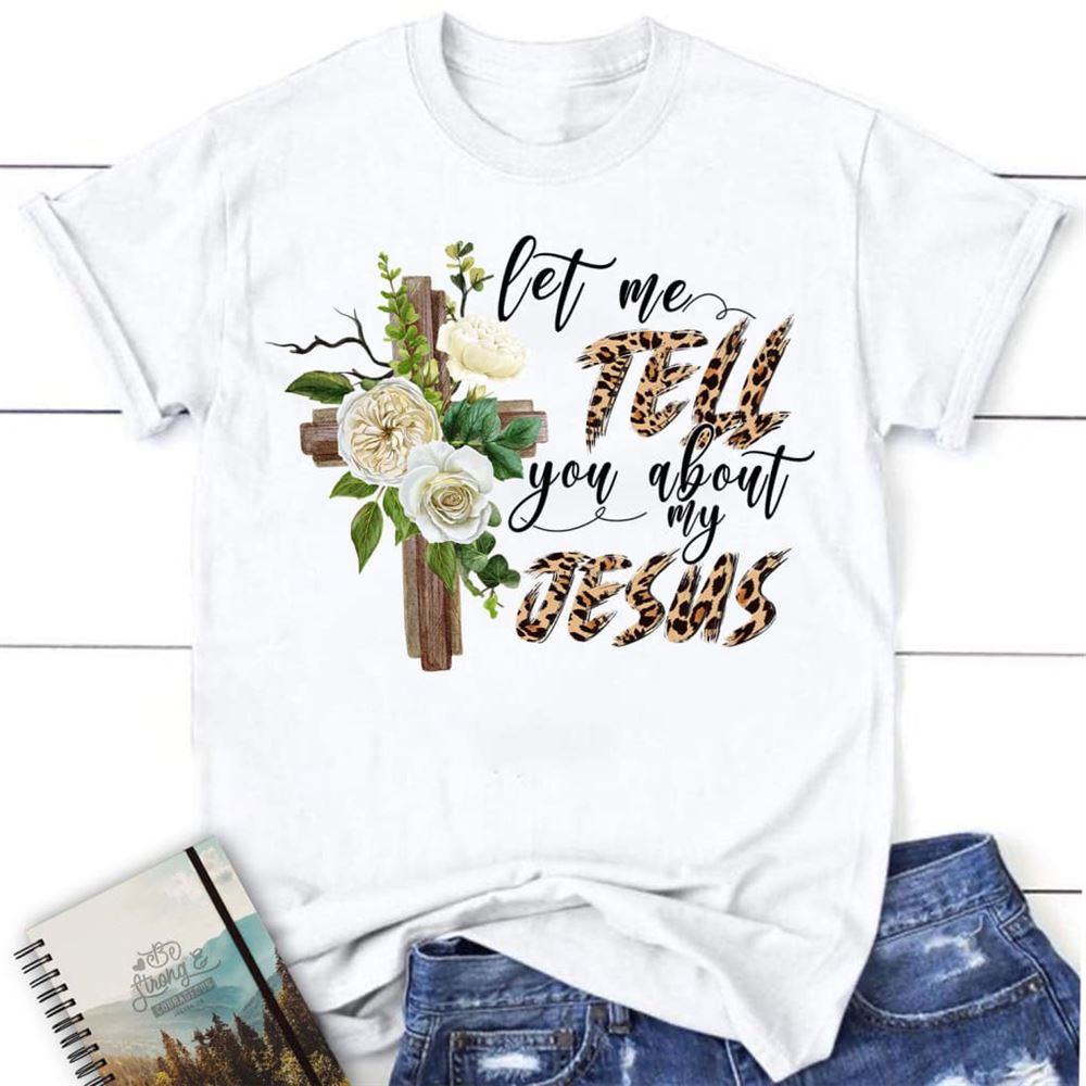 Let Me Tell You About My Jesus Shirt, Christian T Shirts, Blessed T Shirt, Bible T shirt, T shirt Women