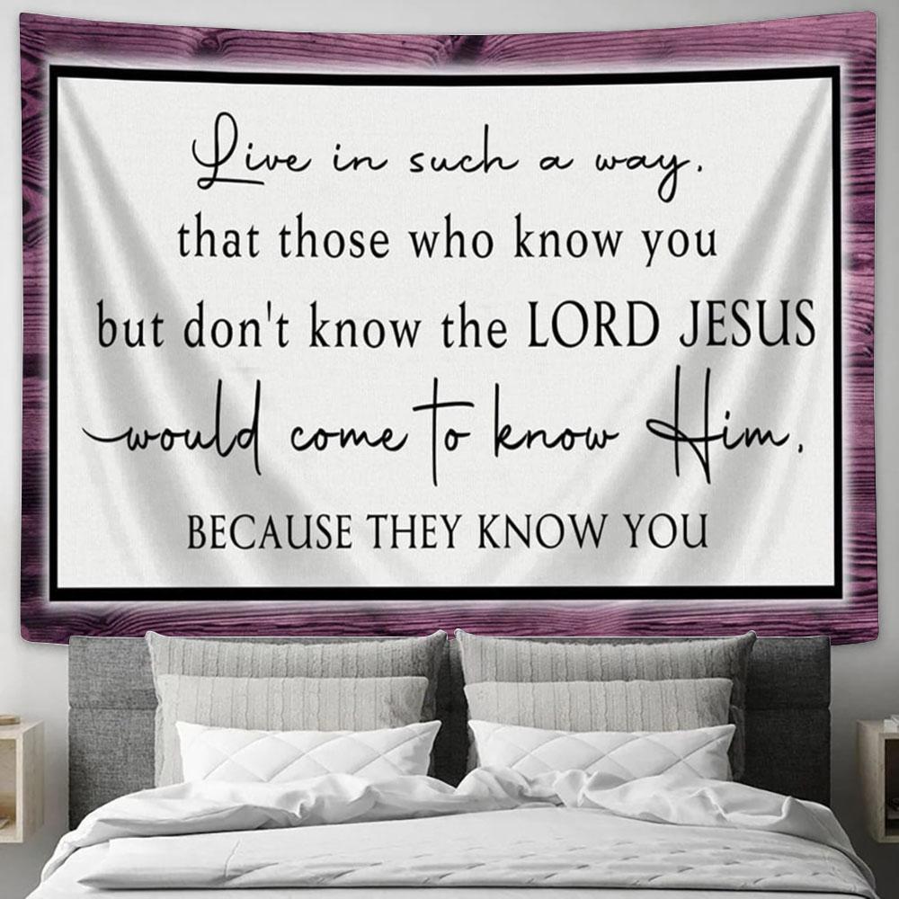 Live In Such A Way That Those Who Know You But Don't Know The Lord Jesus Wall Art Tapestry - Christian Wall Art Decor - Scripture Tapestry Prints