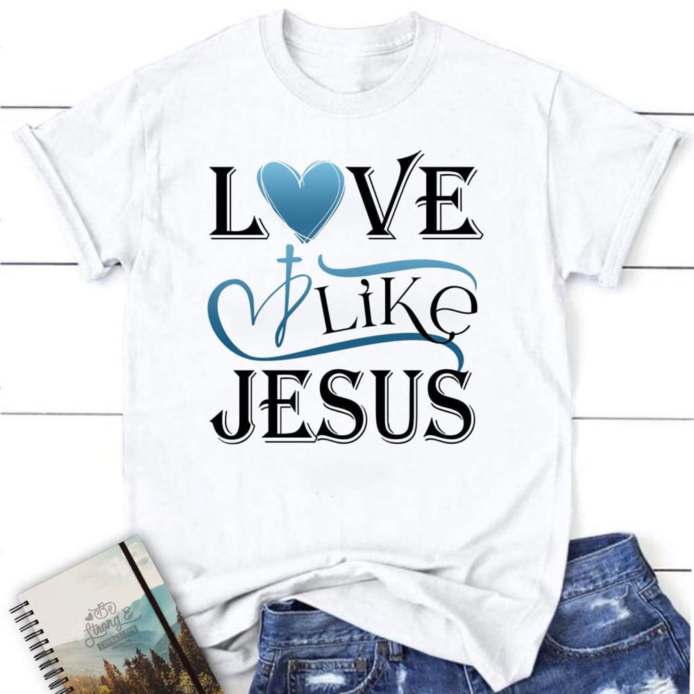Love Like Jesus Shirt, Christian T Shirts, Blessed T Shirt, Bible T shirt, T shirt Women