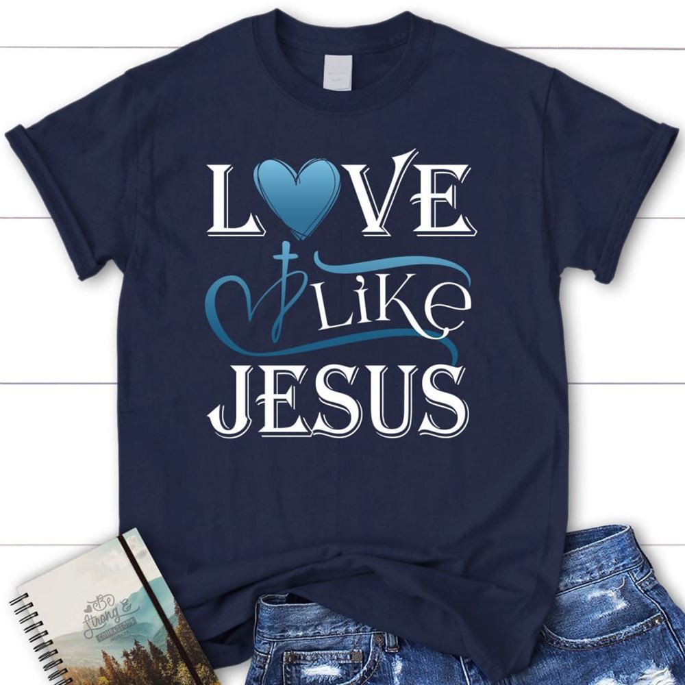 Love Like Jesus Shirt, Christian T Shirts, Blessed T Shirt, Bible T shirt, T shirt Women