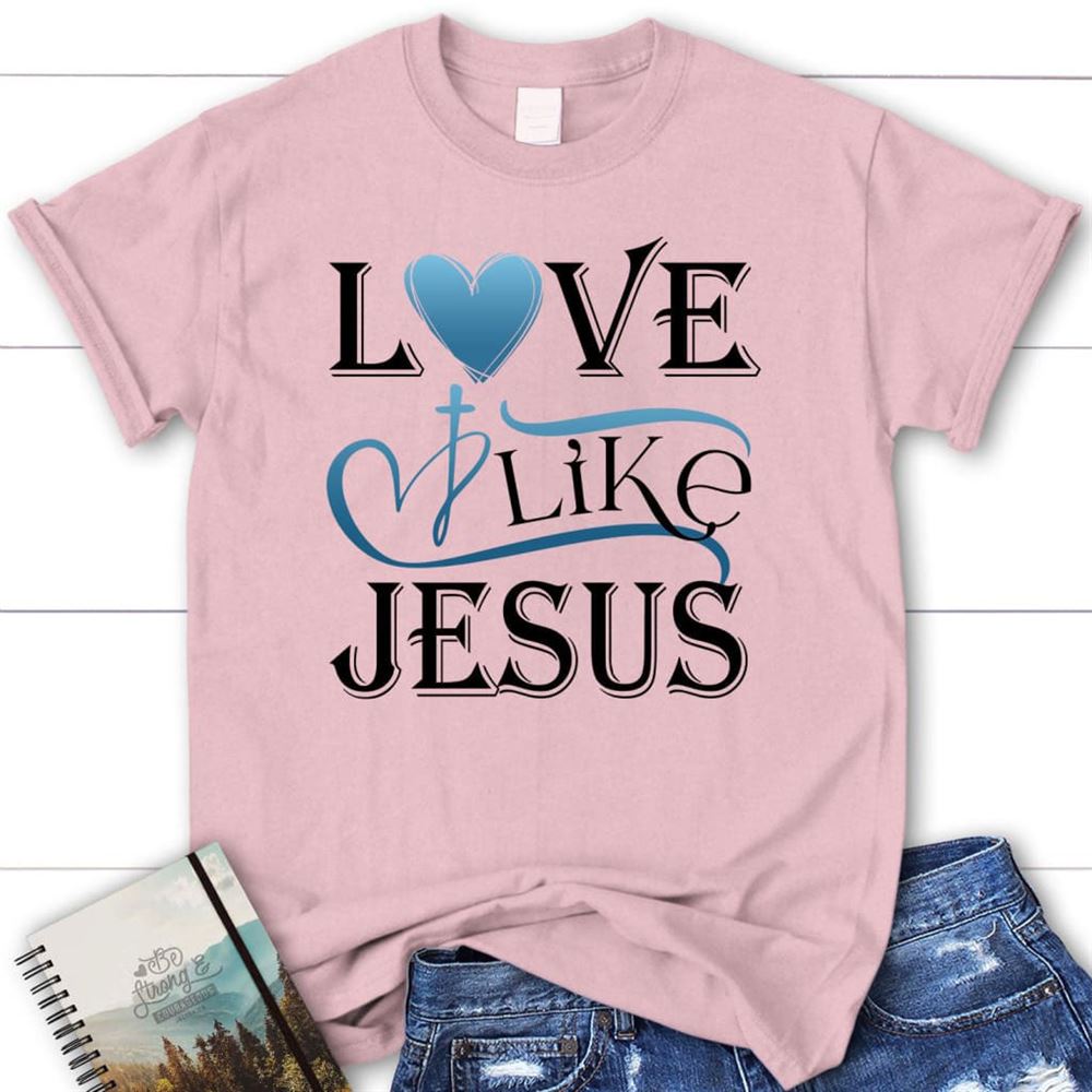 Love Like Jesus Shirt, Christian T Shirts, Blessed T Shirt, Bible T shirt, T shirt Women