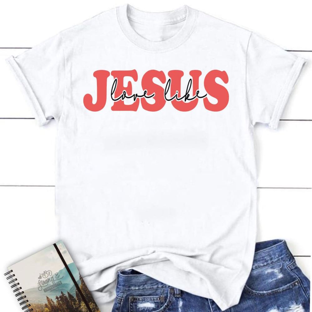 Love Like Jesus Shirt, Love Like Jesus Christian T Shirt, Blessed T Shirt, Bible T shirt, T shirt Women