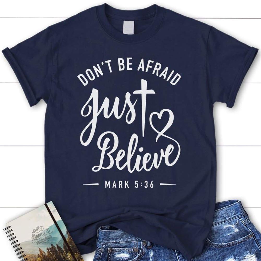 Mark 536 Don'T Be Afraid Just Believe Bible Verse T Shirt, Womens Christian T Shirt, Blessed T Shirt, Bible T shirt, T shirt Women