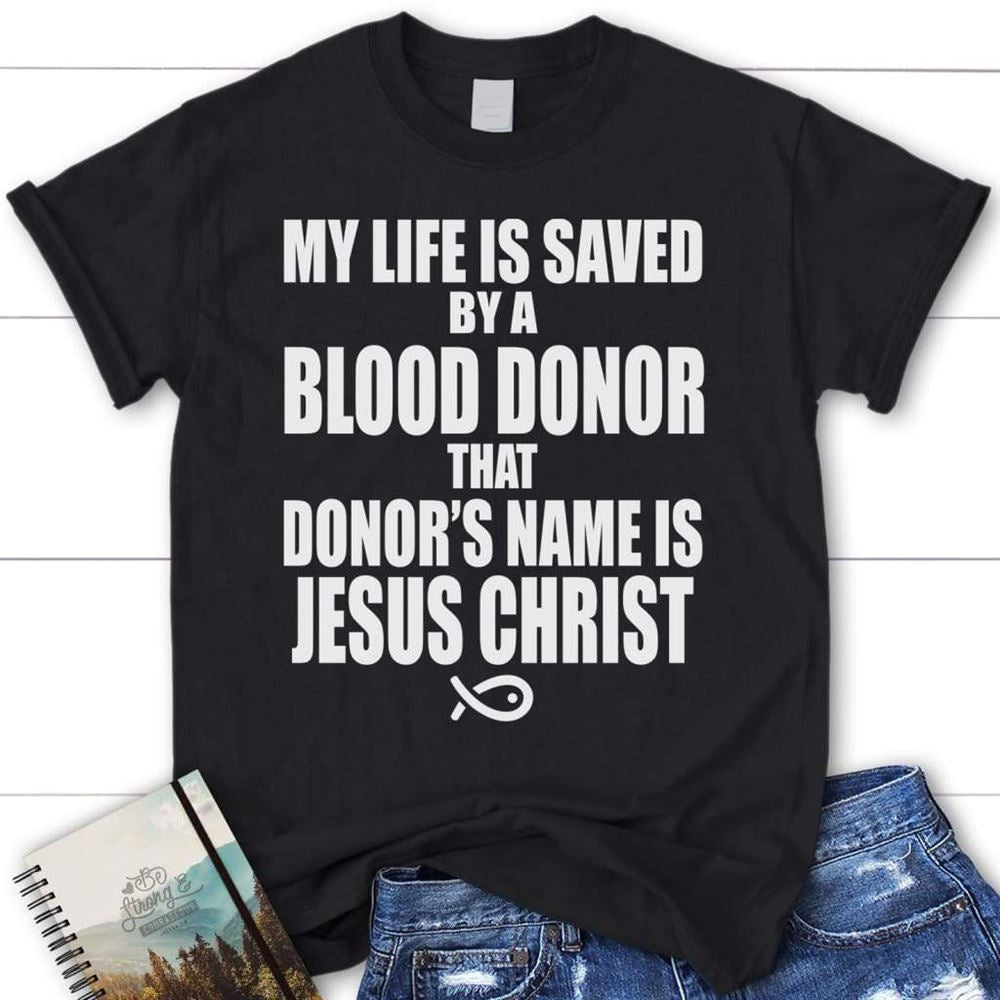 My Life Is Saved By A Blood Donor Name Jesus Christ Womens T Shirt  Jesus Shirts, Blessed T Shirt, Bible T shirt, T shirt Women