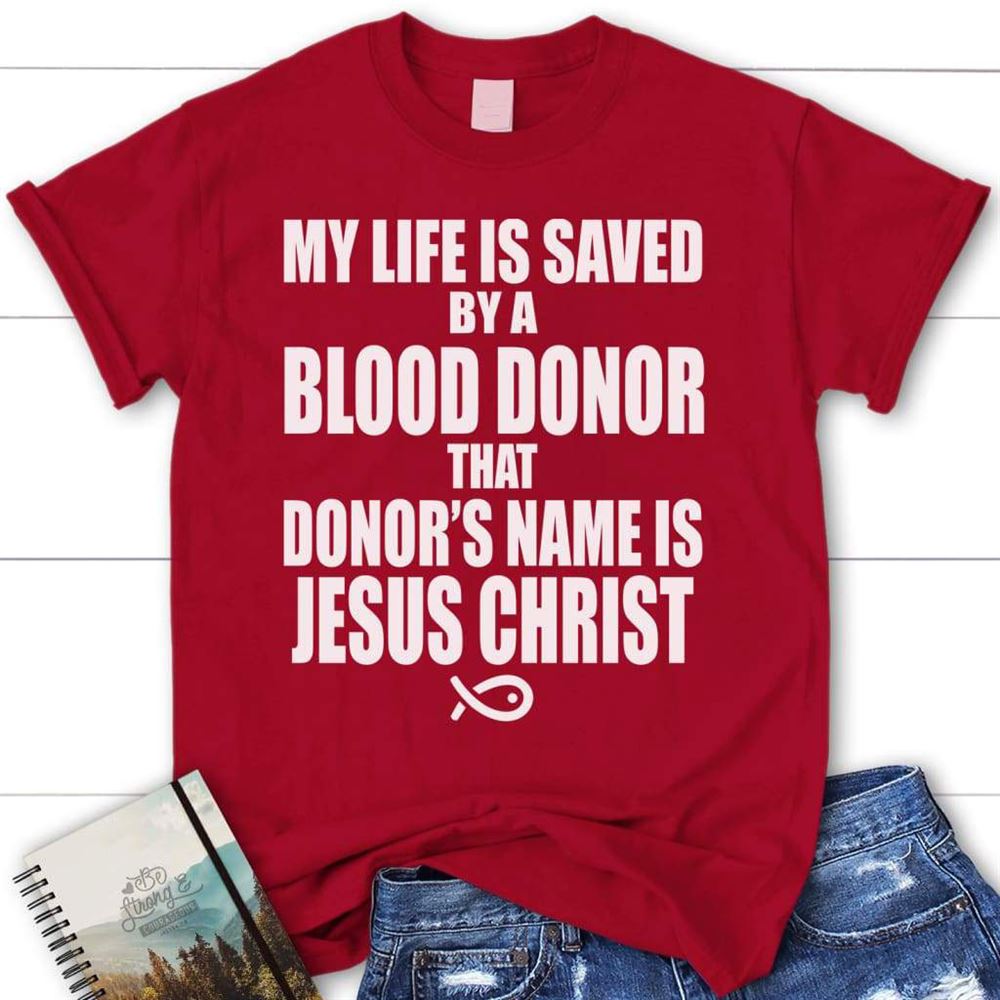 My Life Is Saved By A Blood Donor Name Jesus Christ Womens T Shirt  Jesus Shirts, Blessed T Shirt, Bible T shirt, T shirt Women