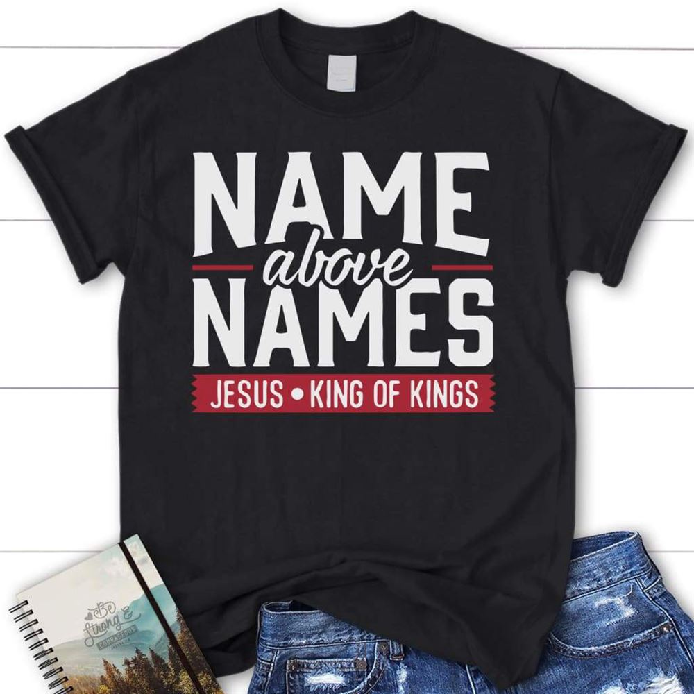 Name Above Names Jesus King Of Kings Womens Christian T Shirt  Faith T Shirts, Blessed T Shirt, Bible T shirt, T shirt Women