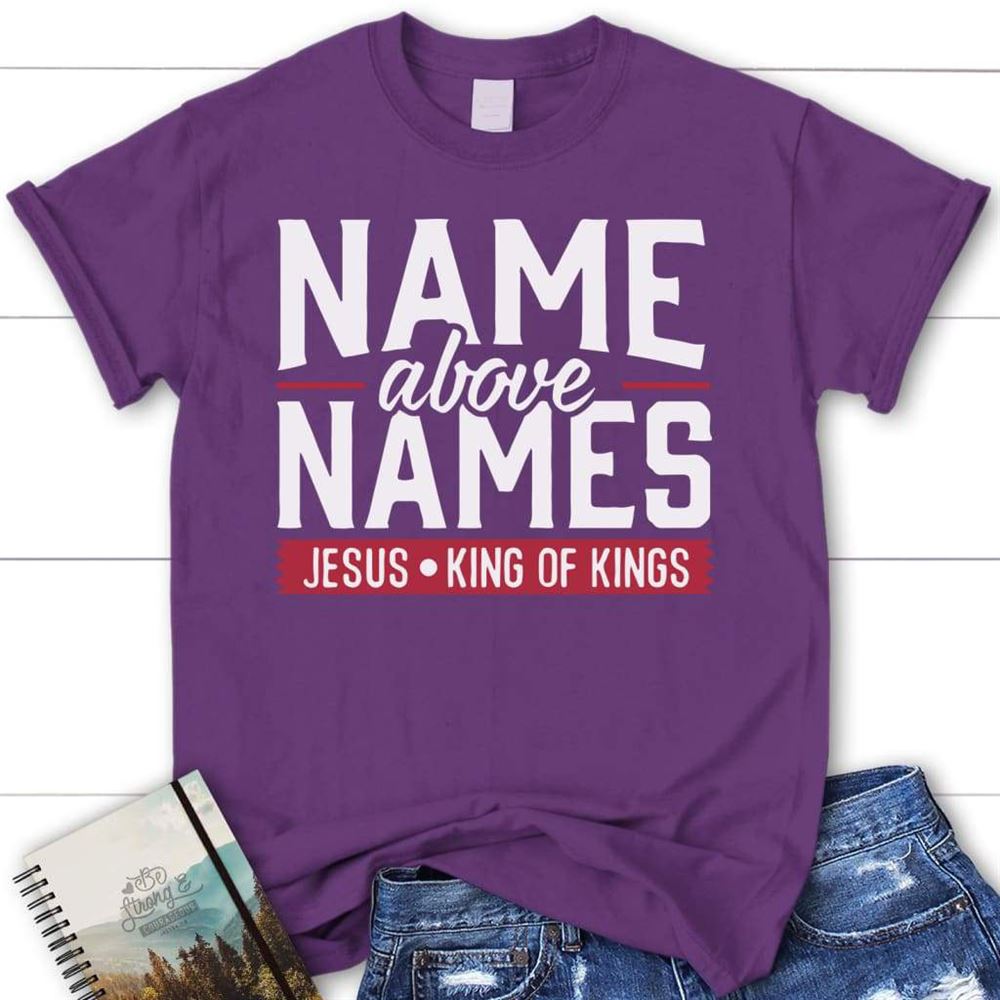 Name Above Names Jesus King Of Kings Womens Christian T Shirt  Faith T Shirts, Blessed T Shirt, Bible T shirt, T shirt Women