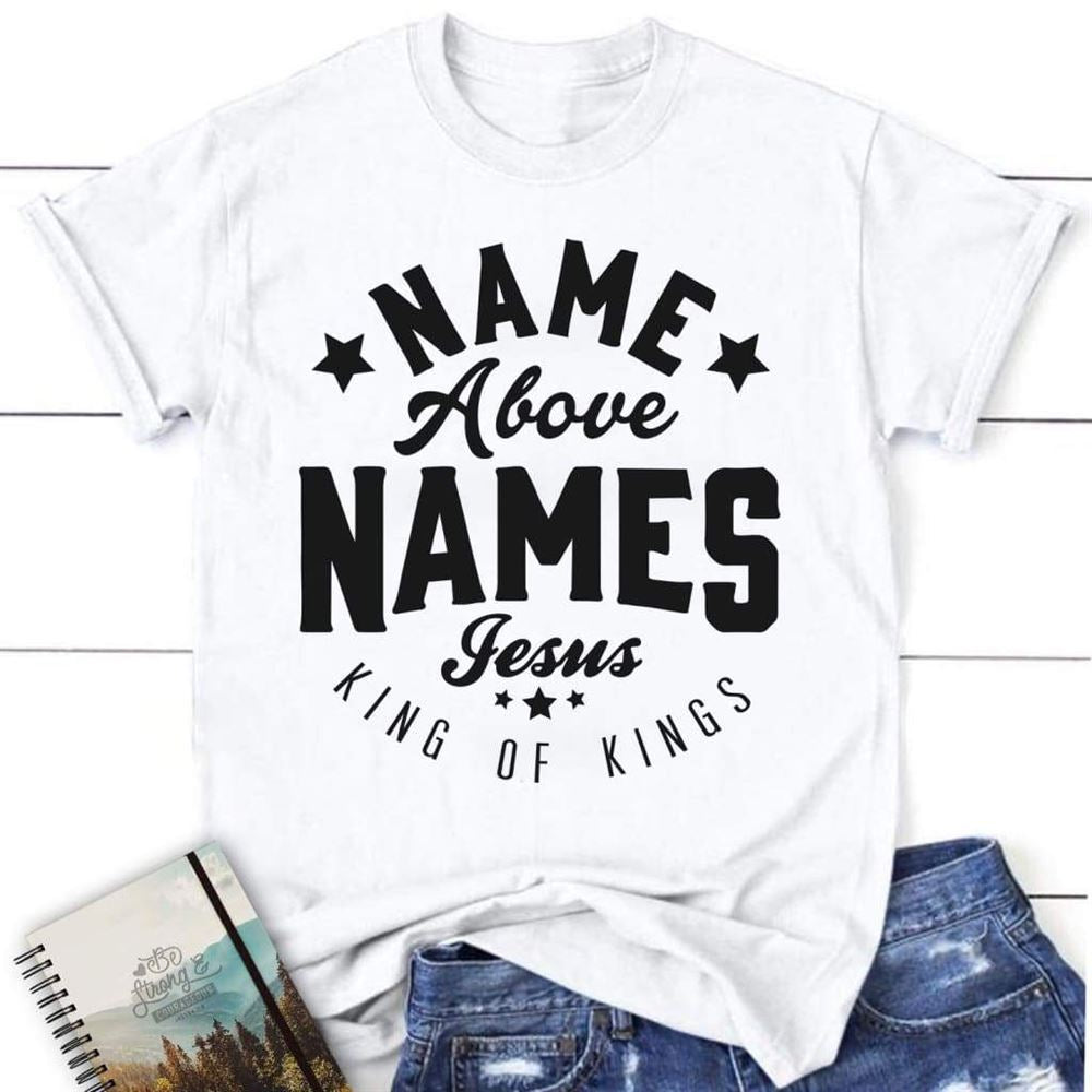 Name Above Names Jesus King Of Kings Womens T Shirt, Blessed T Shirt, Bible T shirt, T shirt Women