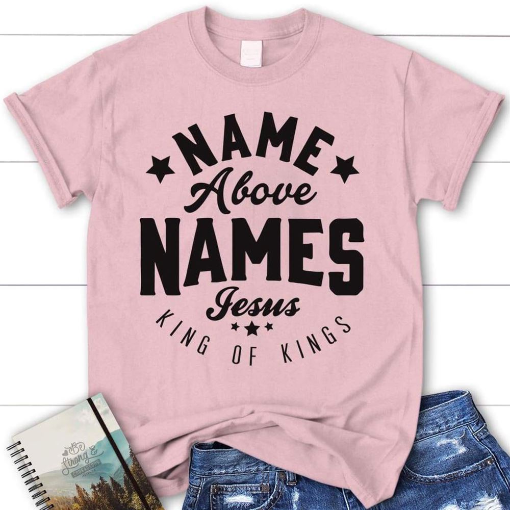 Name Above Names Jesus King Of Kings Womens T Shirt, Blessed T Shirt, Bible T shirt, T shirt Women