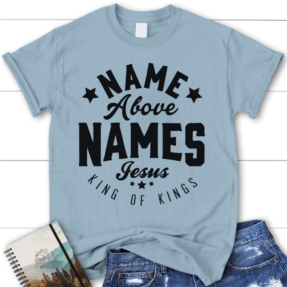 Name Above Names Jesus King Of Kings Womens T Shirt, Blessed T Shirt, Bible T shirt, T shirt Women