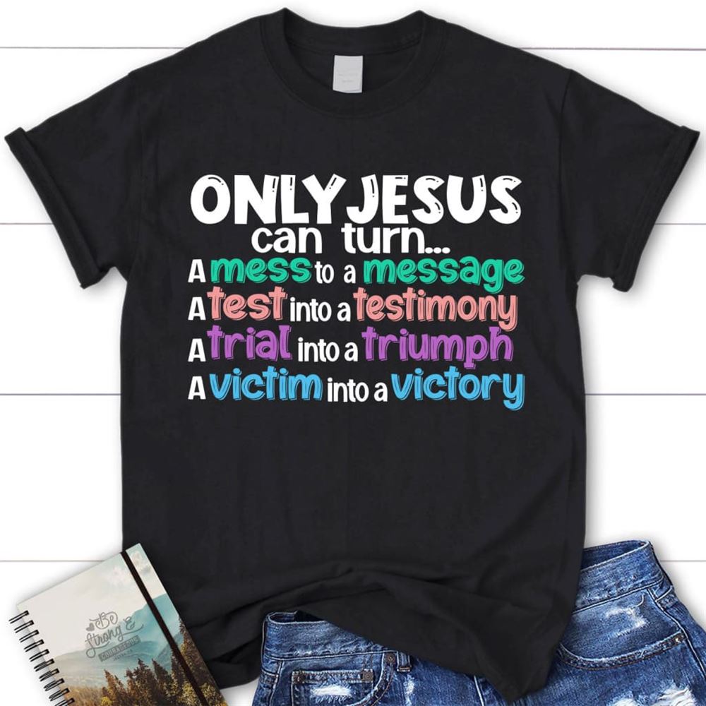 Only Jesus Can Turn A Mess Into A Message Christian T Shirt, Blessed T Shirt, Bible T shirt, T shirt Women