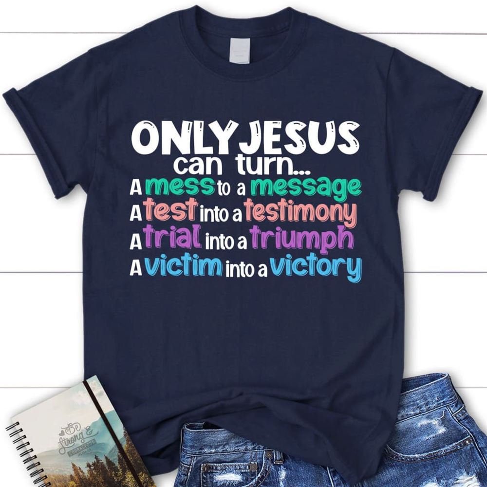 Only Jesus Can Turn A Mess Into A Message Christian T Shirt, Blessed T Shirt, Bible T shirt, T shirt Women