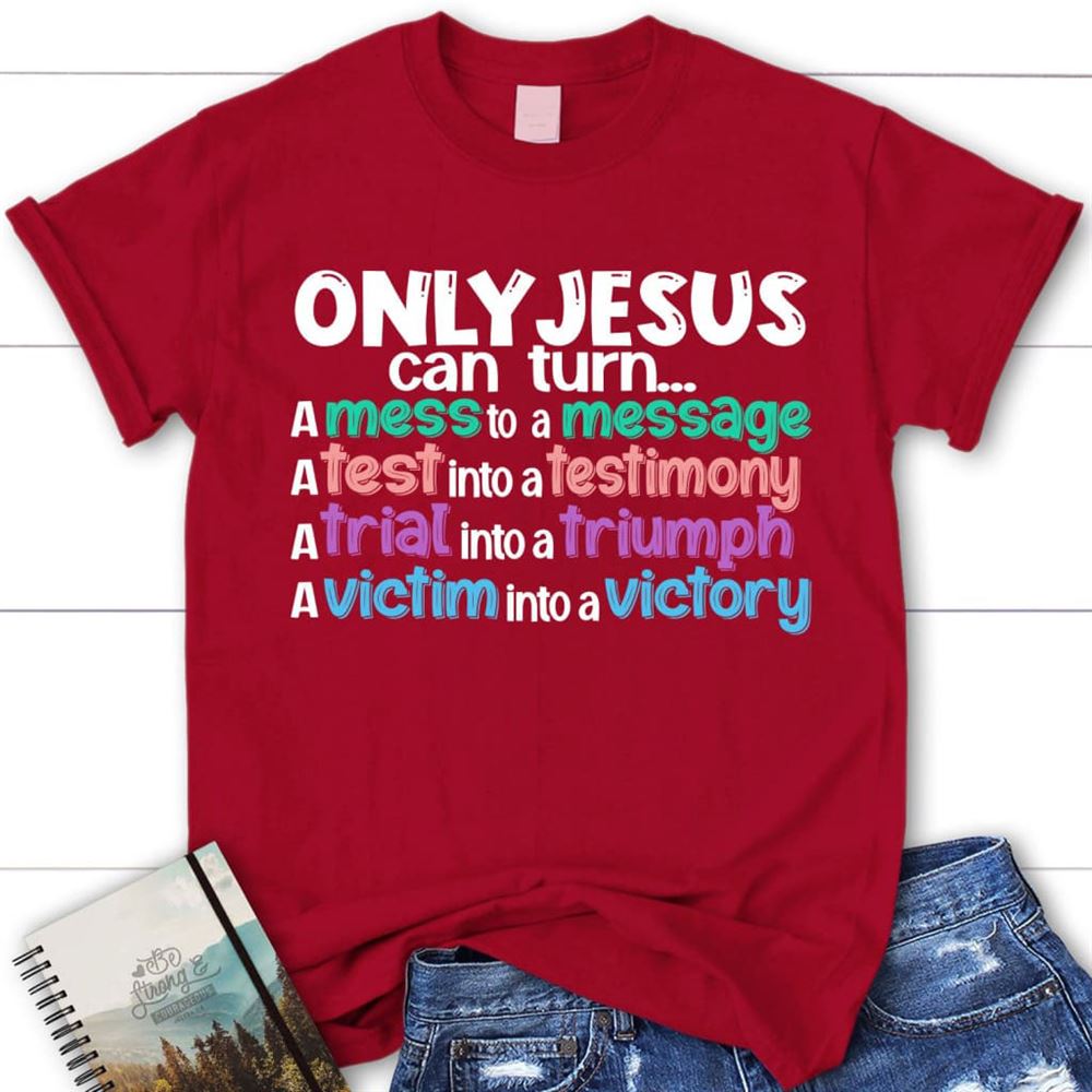Only Jesus Can Turn A Mess Into A Message Christian T Shirt, Blessed T Shirt, Bible T shirt, T shirt Women