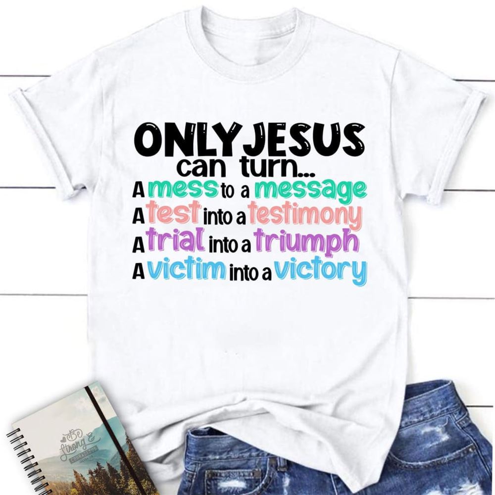 Only Jesus Can Turn A Mess Into A Message Christian T Shirt, Blessed T Shirt, Bible T shirt, T shirt Women