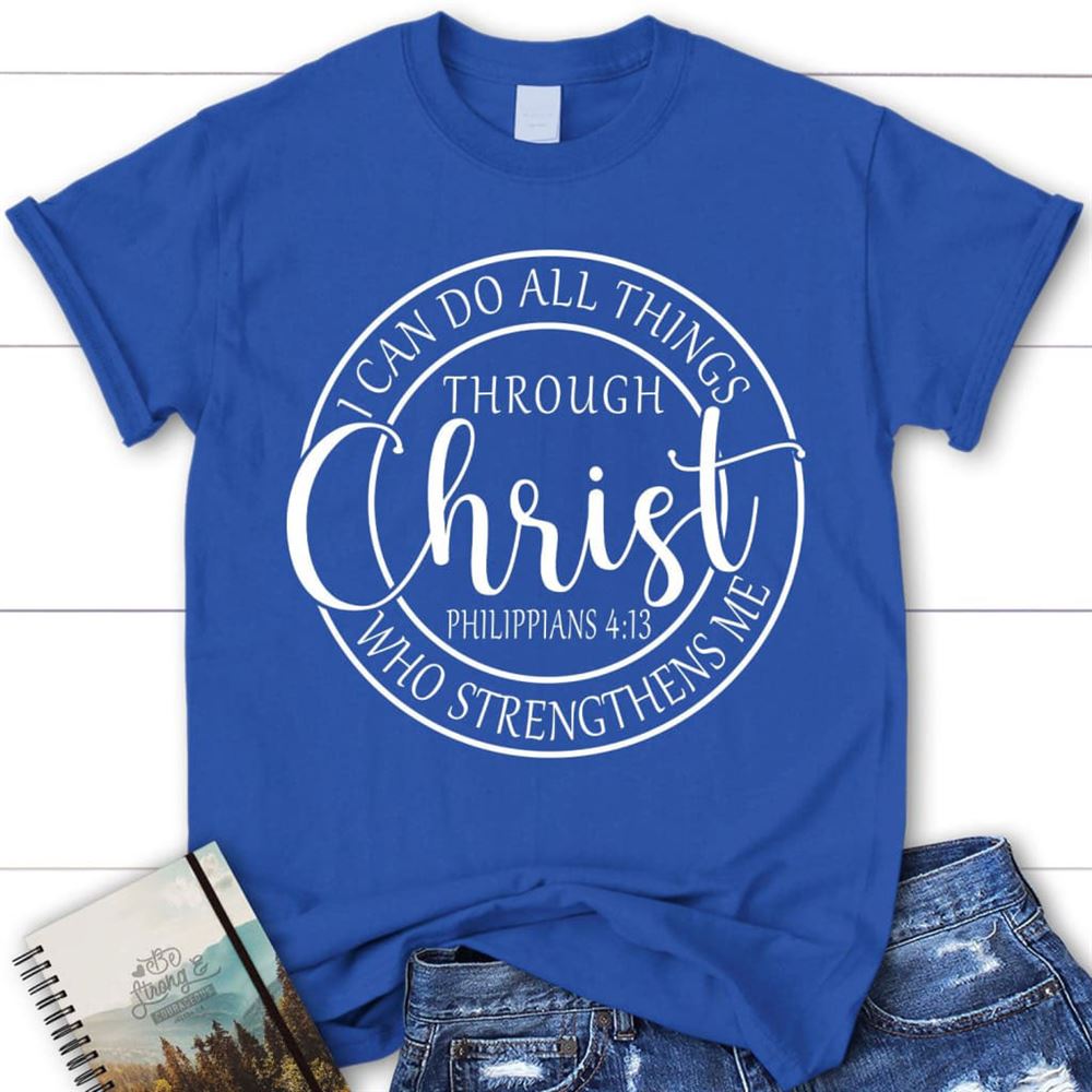 Philippians 413 Shirt I Can Do All Things Through Christ Christian T Shirt, Blessed T Shirt, Bible T shirt, T shirt Women