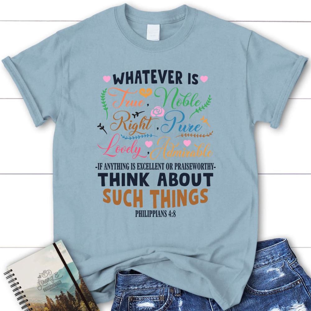 Philippians 48 Whatever Is True Whatever Is Noble Christian T Shirt, Blessed T Shirt, Bible T shirt, T shirt Women