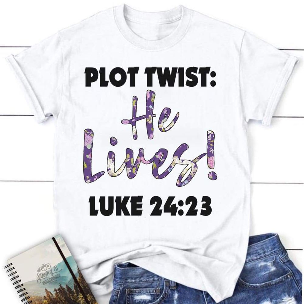 Plot Twist He Lives Luke 2423 Womens Christian T Shirt, Blessed T Shirt, Bible T shirt, T shirt Women