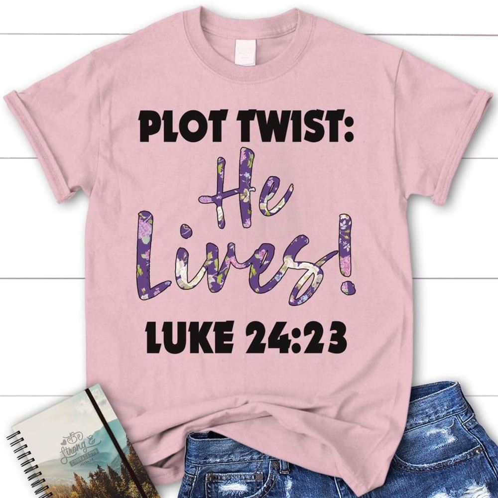 Plot Twist He Lives Luke 2423 Womens Christian T Shirt, Blessed T Shirt, Bible T shirt, T shirt Women