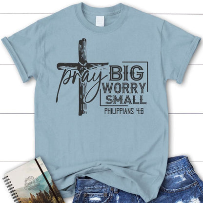 Pray Big Worry Small Philippians 46 Christian T Shirt, Blessed T Shirt, Bible T shirt, T shirt Women