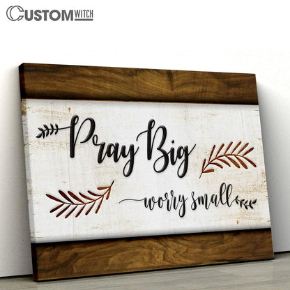 Pray Big Worry Small Trust God Canvas Art - Scripture Canvas Prints - Christian Wall Art
