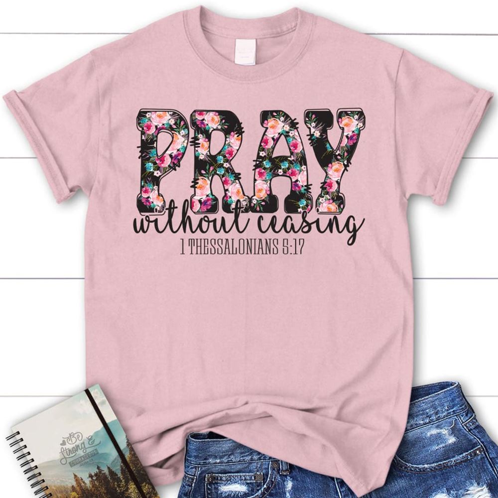 Pray Without Ceasing 1 Thessalonians 517 Christian T Shirt, Blessed T Shirt, Bible T shirt, T shirt Women