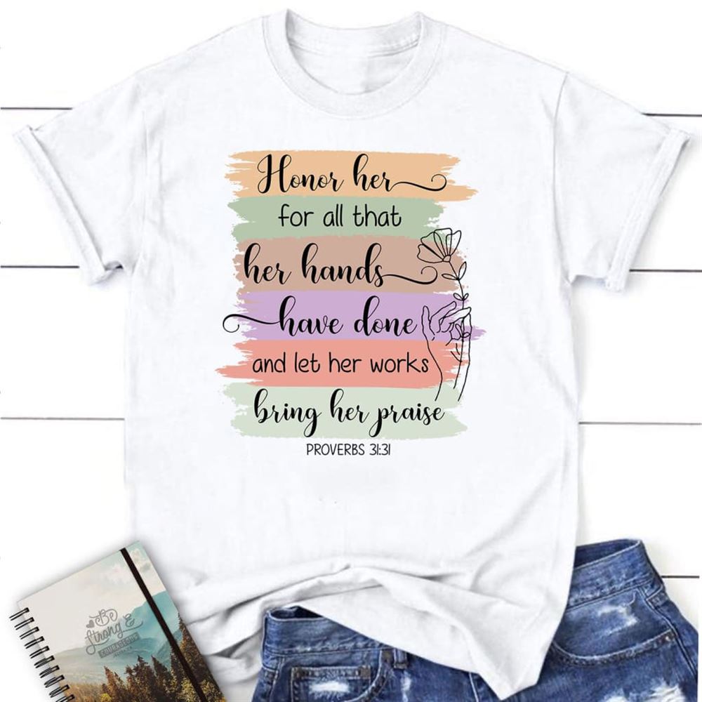Proverbs 3131 Honor Her For All That Her Hands Have Done T Shirt, Blessed T Shirt, Bible T shirt, T shirt Women