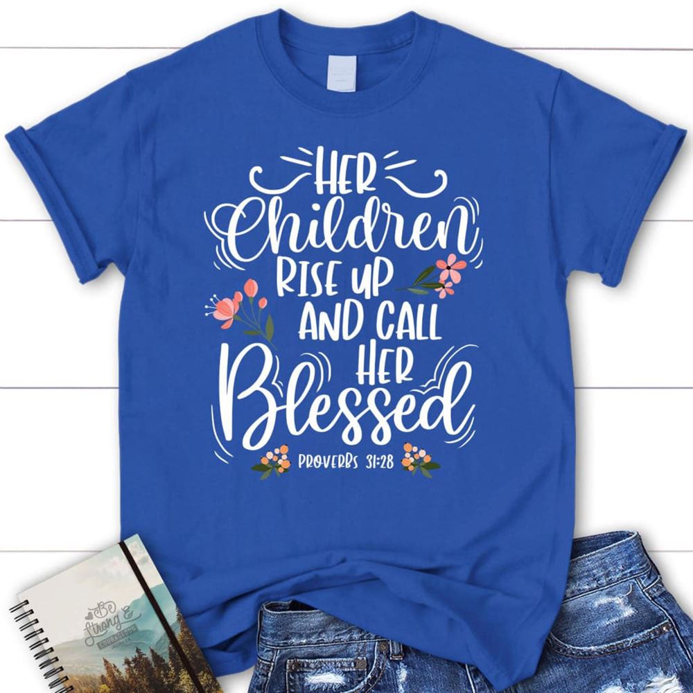 Rise Up And Call Her Blessed Proverbs 3128 T Shirt, Blessed T Shirt, Bible T shirt, T shirt Women