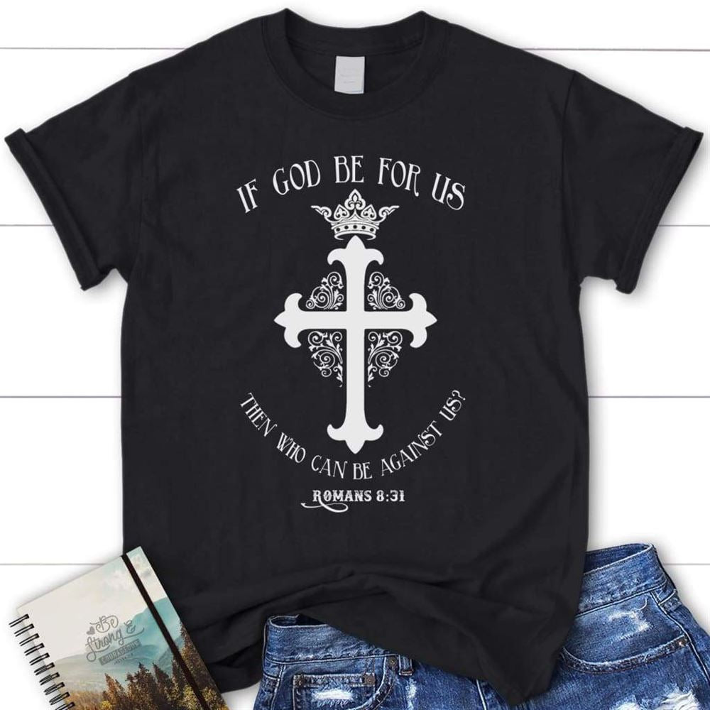 Romans 831 If God Be For Us Then Who Can Be Against Us Womens Christian T Shirt, Blessed T Shirt, Bible T shirt, T shirt Women