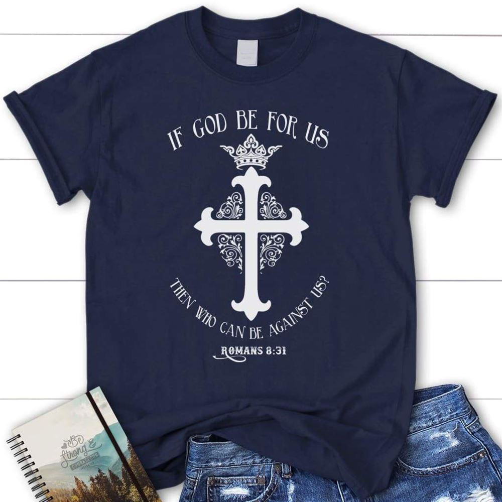 Romans 831 If God Be For Us Then Who Can Be Against Us Womens Christian T Shirt, Blessed T Shirt, Bible T shirt, T shirt Women