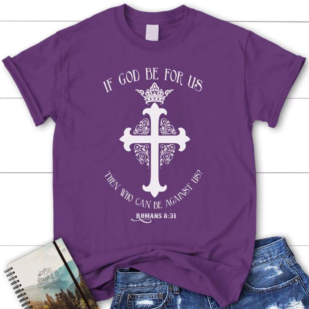 Romans 831 If God Be For Us Then Who Can Be Against Us Womens Christian T Shirt, Blessed T Shirt, Bible T shirt, T shirt Women