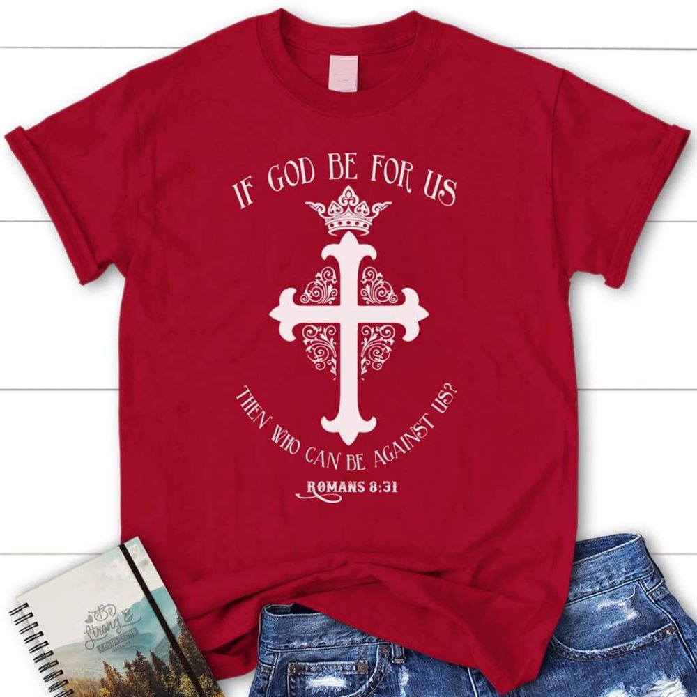 Romans 831 If God Be For Us Then Who Can Be Against Us Womens Christian T Shirt, Blessed T Shirt, Bible T shirt, T shirt Women