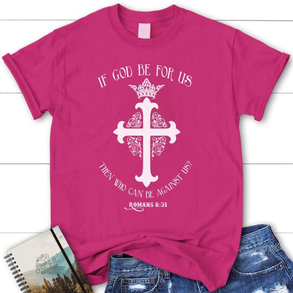 Romans 831 If God Be For Us Then Who Can Be Against Us Womens Christian T Shirt, Blessed T Shirt, Bible T shirt, T shirt Women