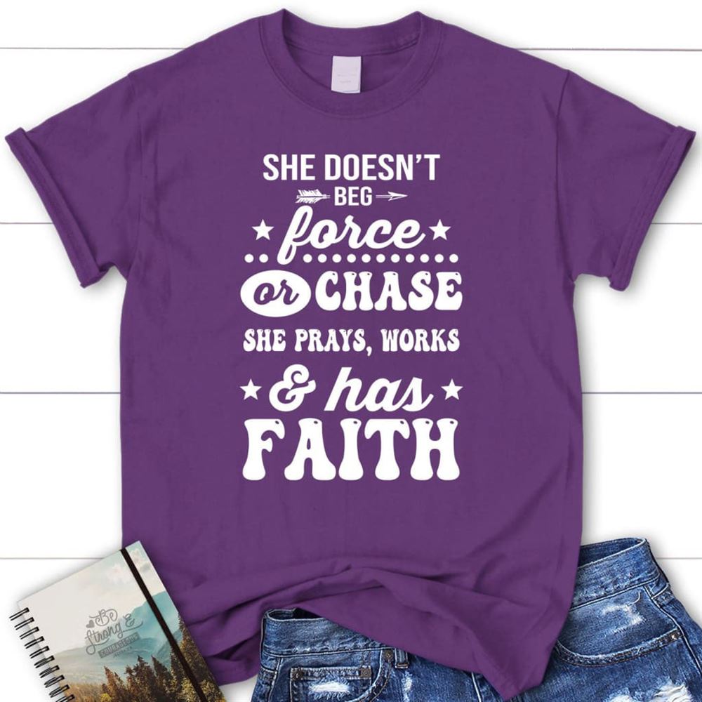 She Doesn'T Beg Force And Chase She Prays Works And Has Faith T Shirt, Blessed T Shirt, Bible T shirt, T shirt Women