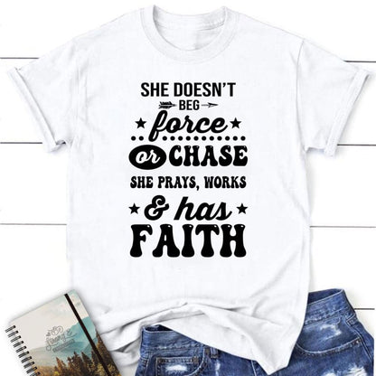 She Doesn'T Beg Force And Chase She Prays Works And Has Faith T Shirt, Blessed T Shirt, Bible T shirt, T shirt Women