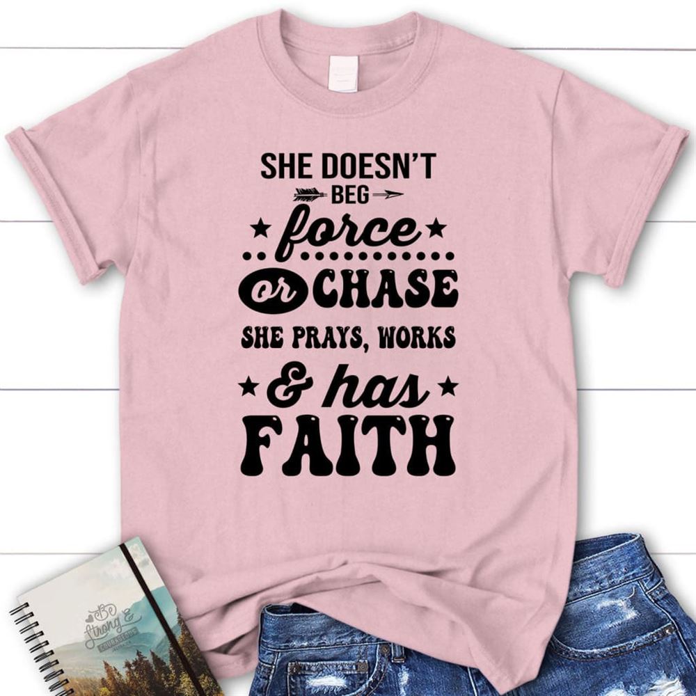 She Doesn'T Beg Force And Chase She Prays Works And Has Faith T Shirt, Blessed T Shirt, Bible T shirt, T shirt Women