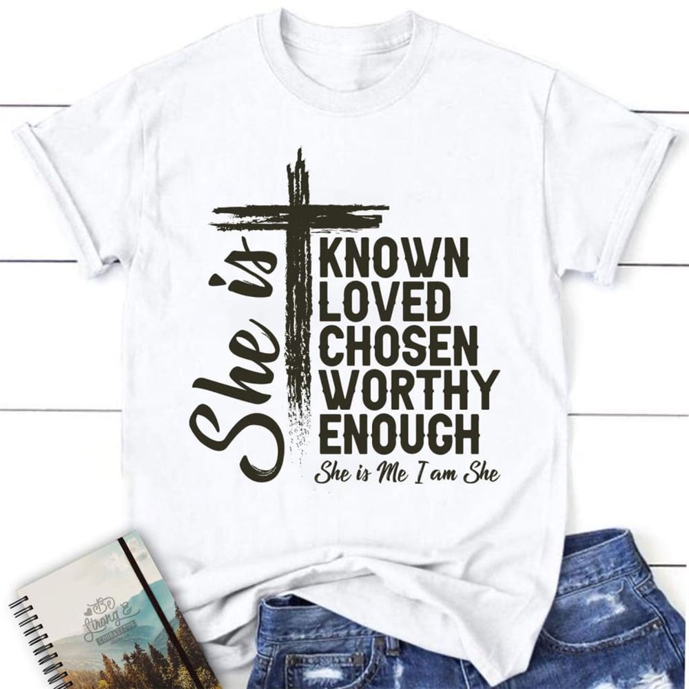 She Is Known Loved Chosen Worthy Enough Christian T Shirt, Christian Gifts, Blessed T Shirt, Bible T shirt, T shirt Women