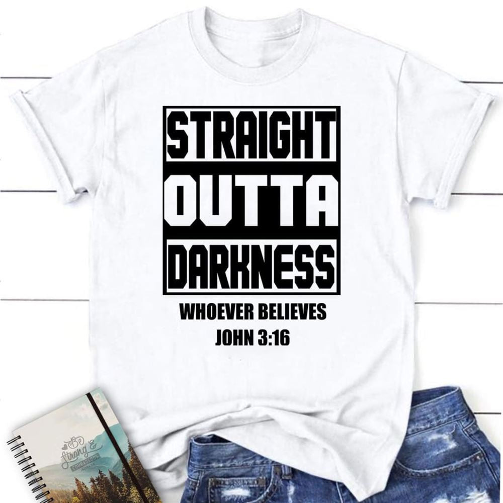 Straight Outta Darkness Whoever Believes John 316 Womens Christian T Shirt, Blessed T Shirt, Bible T shirt, T shirt Women