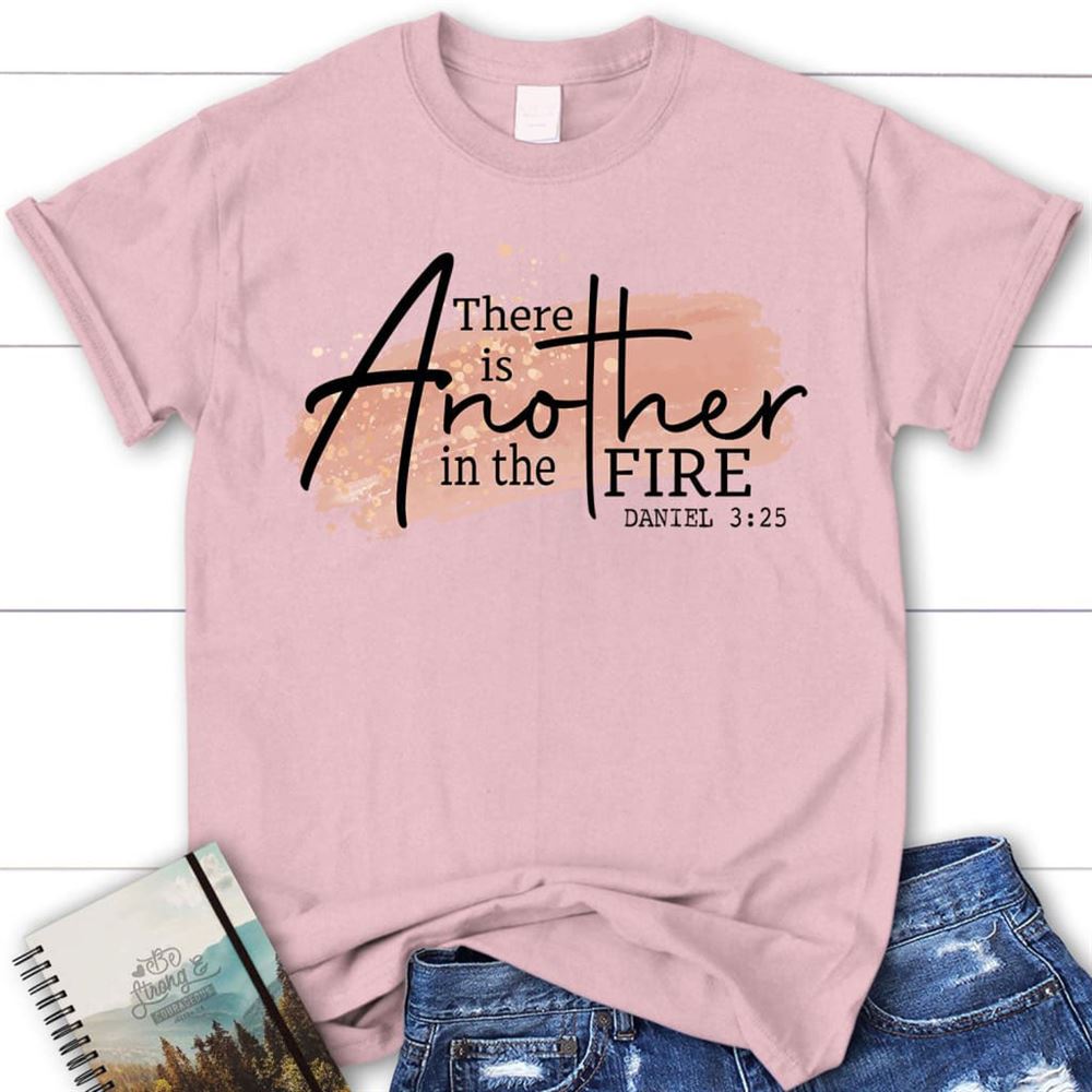 There Is Another In The Fire Daniel 325 Christian T Shirt, Blessed T Shirt, Bible T shirt, T shirt Women