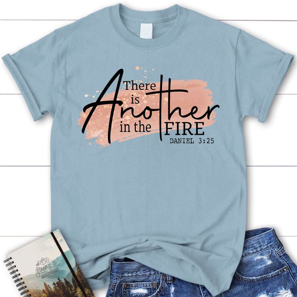 There Is Another In The Fire Daniel 325 Christian T Shirt, Blessed T Shirt, Bible T shirt, T shirt Women