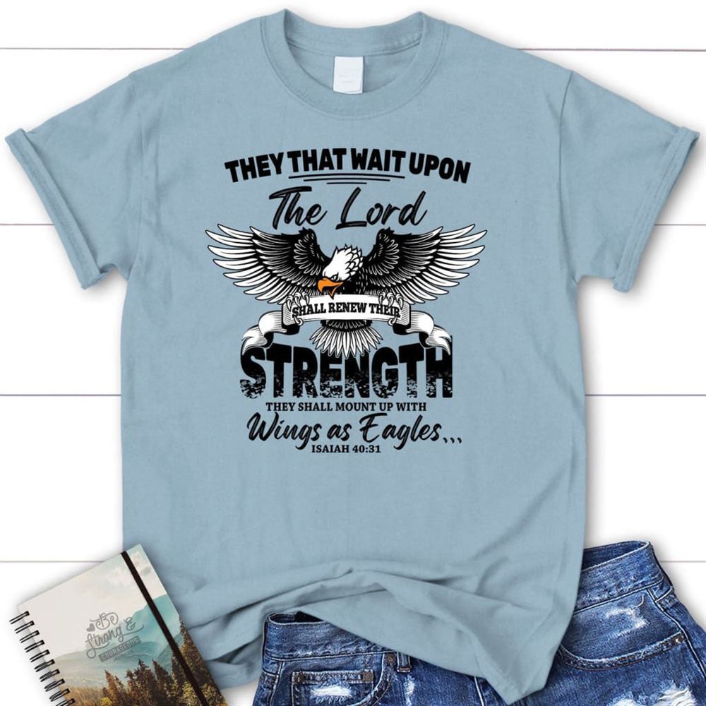 They That Wait Upon The Lord Isaiah 4031 T Shirt, Blessed T Shirt, Bible T shirt, T shirt Women