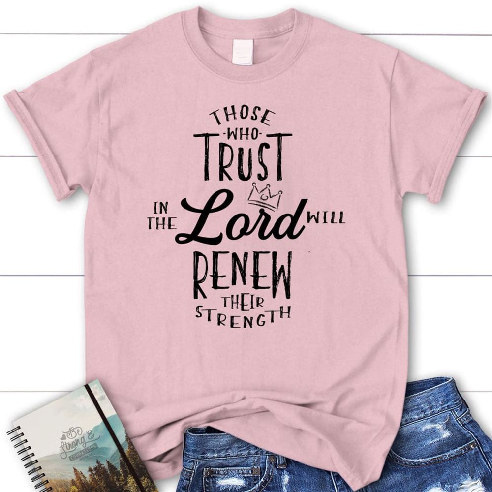 Those Who Trust In The Lord Will Renew Their Strength T Shirt, Blessed T Shirt, Bible T shirt, T shirt Women