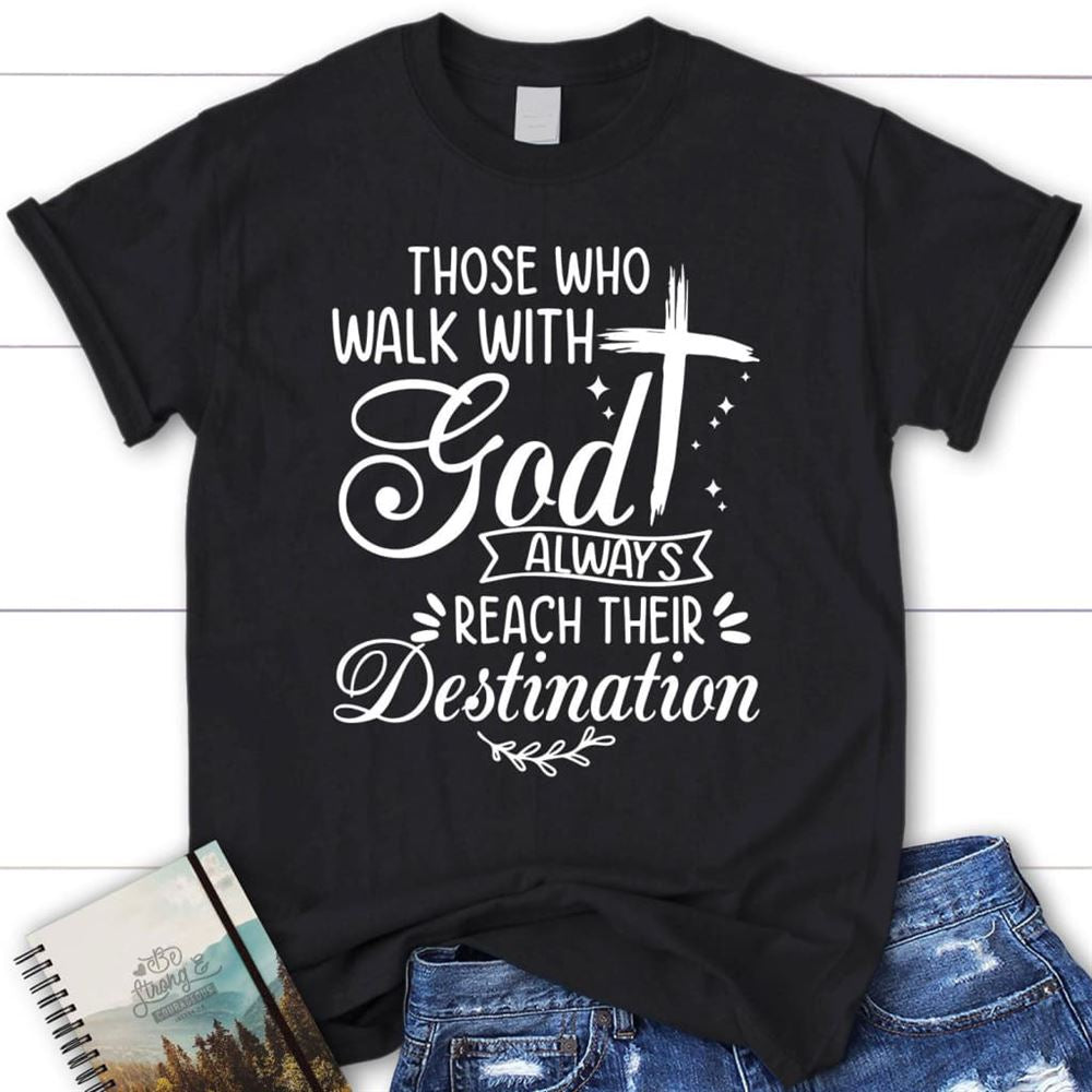 Those Who Walk With God Always Reach Their Destination T Shirt, Blessed T Shirt, Bible T shirt, T shirt Women