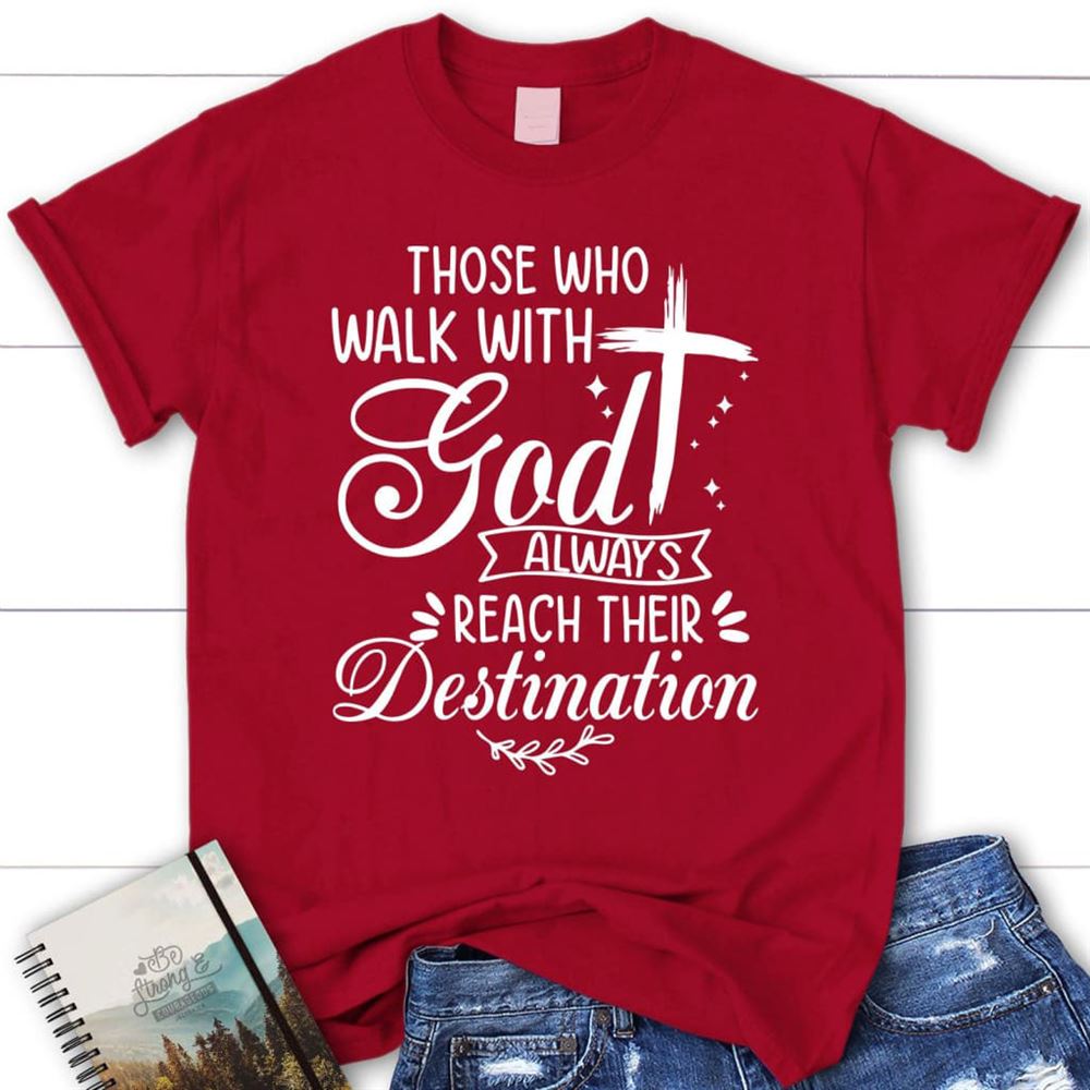 Those Who Walk With God Always Reach Their Destination T Shirt, Blessed T Shirt, Bible T shirt, T shirt Women
