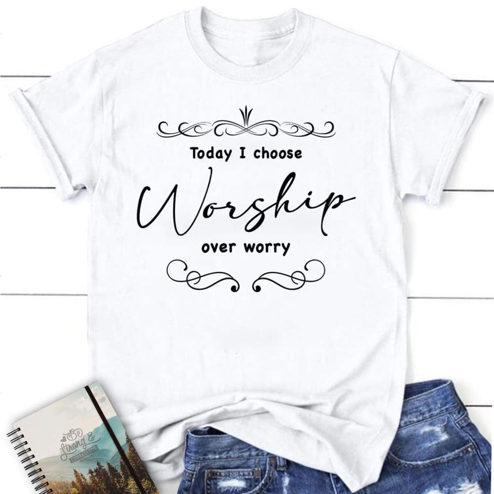 Today I Choose Worship Over Worry T Shirt, Christian T Shirts For Women, Blessed T Shirt, Bible T shirt, T shirt Women