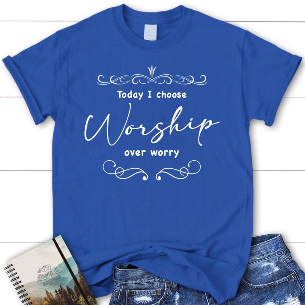 Today I Choose Worship Over Worry T Shirt, Christian T Shirts For Women, Blessed T Shirt, Bible T shirt, T shirt Women