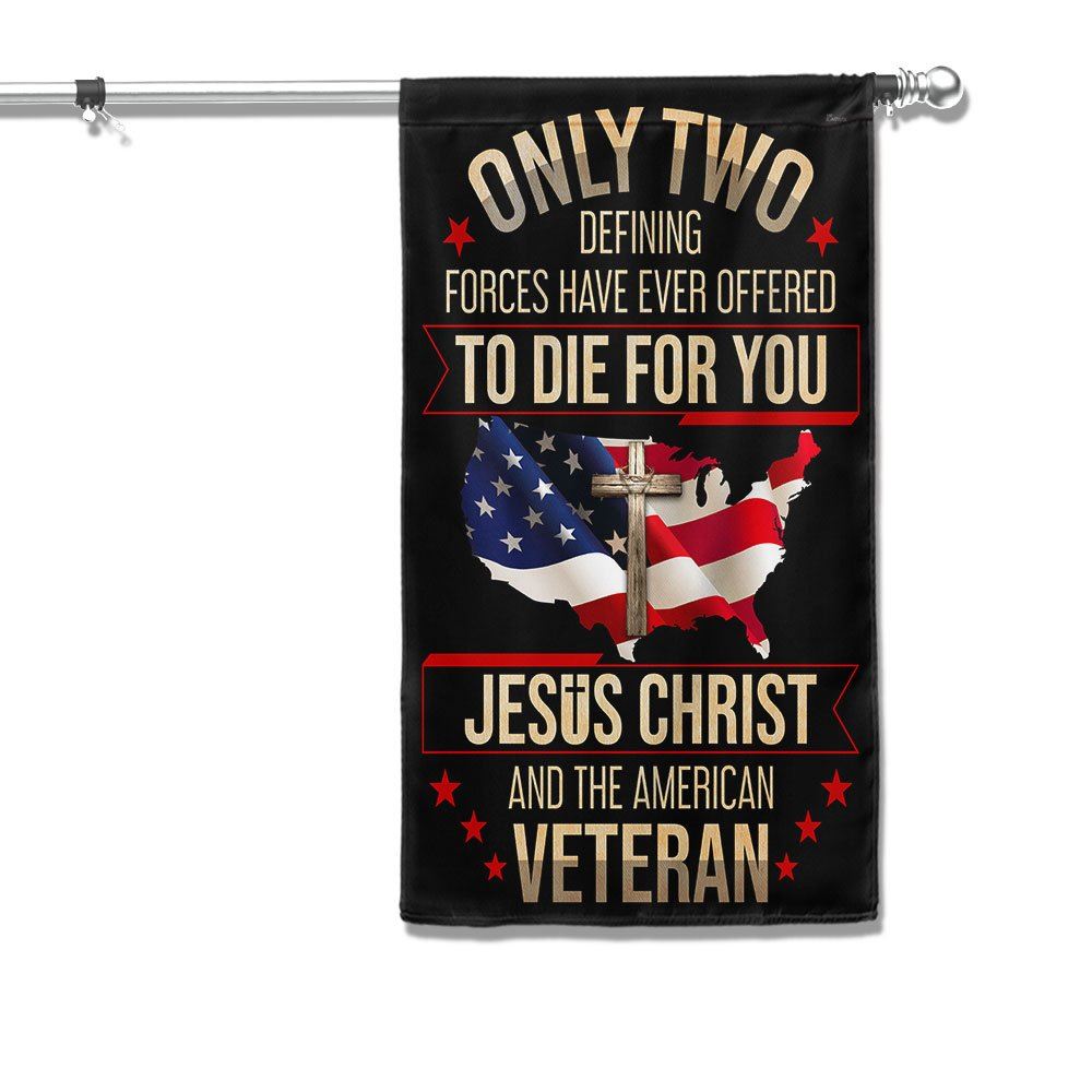 Veteran Flag Only Two Defining Forces Have Ever Offered To Die For You Jesus Christ And The American Veteran 1 Flag, Christian Flag, Scripture Flag
