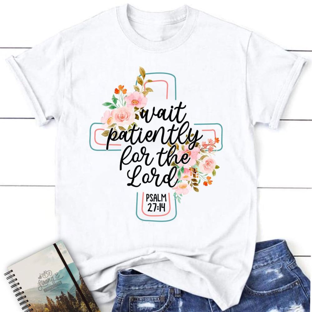 Wait Patiently For The Lord Psalm 2714 Nlt Bible Verse Christian T Shirt, Blessed T Shirt, Bible T shirt, T shirt Women