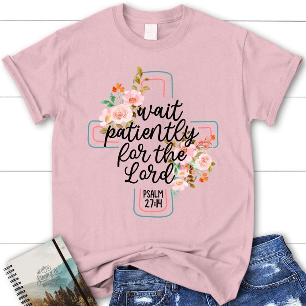 Wait Patiently For The Lord Psalm 2714 Nlt Bible Verse Christian T Shirt, Blessed T Shirt, Bible T shirt, T shirt Women