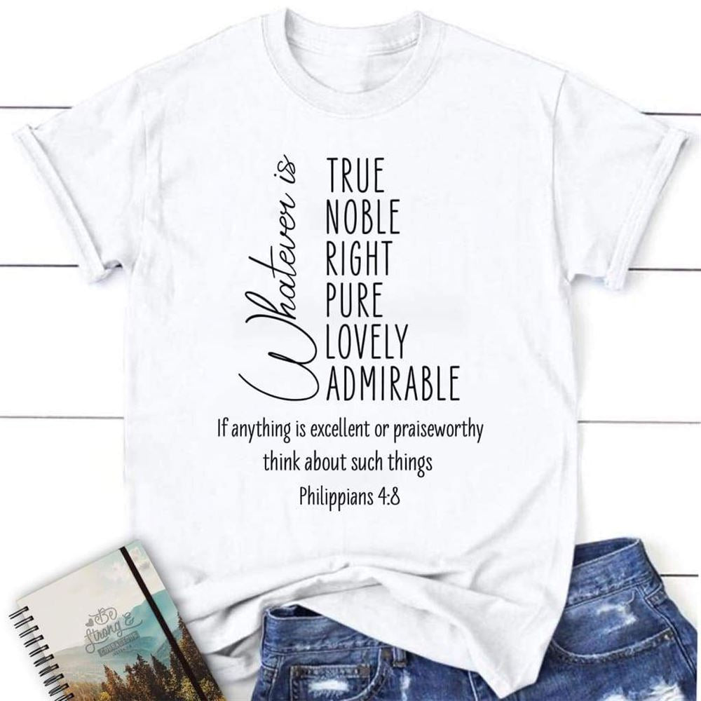 Whatever Is True Whatever Is Noble Philippians 48 Christian T Shirt, Blessed T Shirt, Bible T shirt, T shirt Women