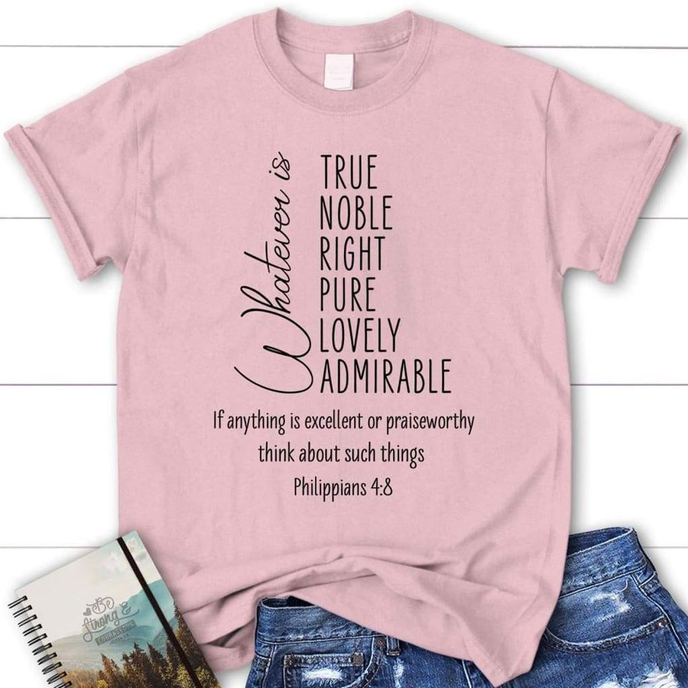 Whatever Is True Whatever Is Noble Philippians 48 Christian T Shirt, Blessed T Shirt, Bible T shirt, T shirt Women